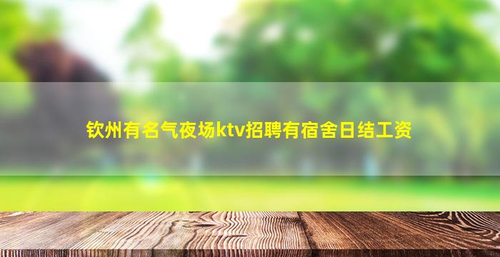 钦州有名气夜场ktv招聘有宿舍日结工资